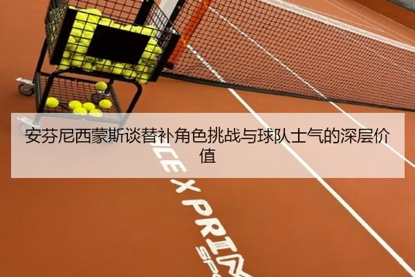 安芬尼西蒙斯谈替补角色挑战与球队士气的深层价值 | FBSPORTS