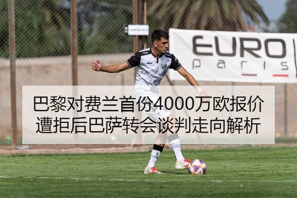 巴黎对费兰首份4000万欧报价遭拒后巴萨转会谈判走向解析 | FBSPORTS