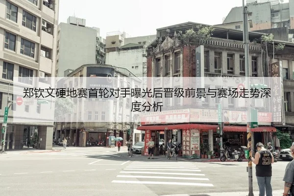 郑钦文硬地赛首轮对手曝光后晋级前景与赛场走势深度分析 | FBSPORTS