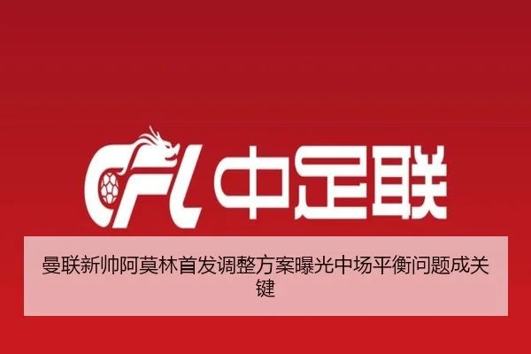 曼联新帅阿莫林首发调整方案曝光中场平衡问题成关键 | FBSPORTS