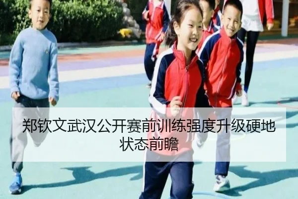 郑钦文武汉公开赛前训练强度升级硬地状态前瞻 | FBSPORTS
